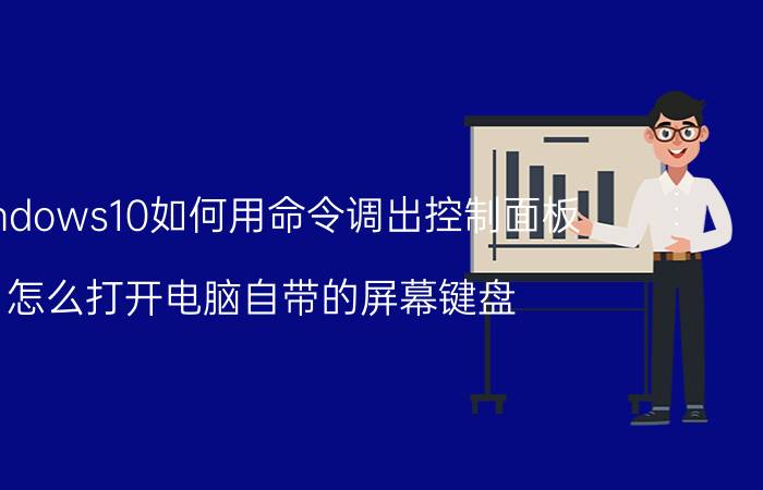 windows10如何用命令调出控制面板 怎么打开电脑自带的屏幕键盘？